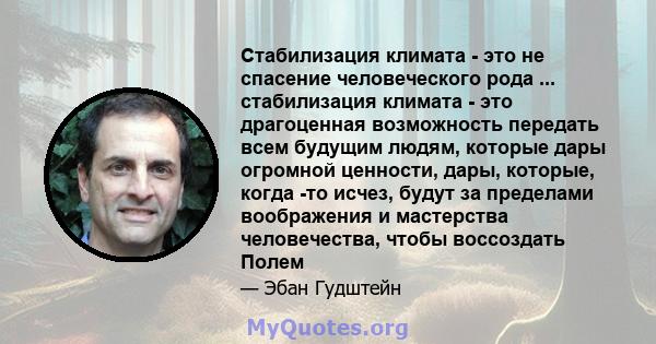 Стабилизация климата - это не спасение человеческого рода ... стабилизация климата - это драгоценная возможность передать всем будущим людям, которые дары огромной ценности, дары, которые, когда -то исчез, будут за