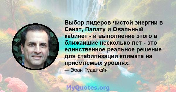 Выбор лидеров чистой энергии в Сенат, Палату и Овальный кабинет - и выполнение этого в ближайшие несколько лет - это единственное реальное решение для стабилизации климата на приемлемых уровнях.