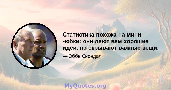 Статистика похожа на мини -юбки: они дают вам хорошие идеи, но скрывают важные вещи.