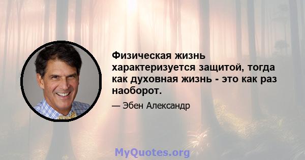 Физическая жизнь характеризуется защитой, тогда как духовная жизнь - это как раз наоборот.