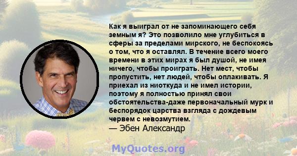 Как я выиграл от не запоминающего себя земным я? Это позволило мне углубиться в сферы за пределами мирского, не беспокоясь о том, что я оставлял. В течение всего моего времени в этих мирах я был душой, не имея ничего,