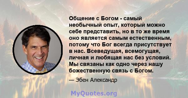 Общение с Богом - самый необычный опыт, который можно себе представить, но в то же время оно является самым естественным, потому что Бог всегда присутствует в нас. Всеведущая, всемогущая, личная и любящая нас без