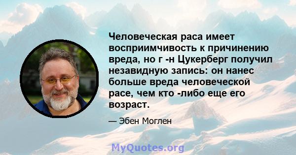 Человеческая раса имеет восприимчивость к причинению вреда, но г -н Цукерберг получил незавидную запись: он нанес больше вреда человеческой расе, чем кто -либо еще его возраст.