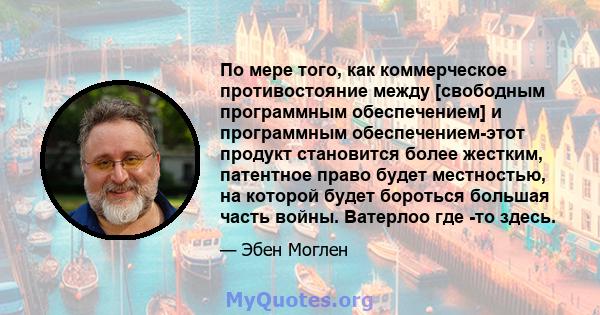 По мере того, как коммерческое противостояние между [свободным программным обеспечением] и программным обеспечением-этот продукт становится более жестким, патентное право будет местностью, на которой будет бороться