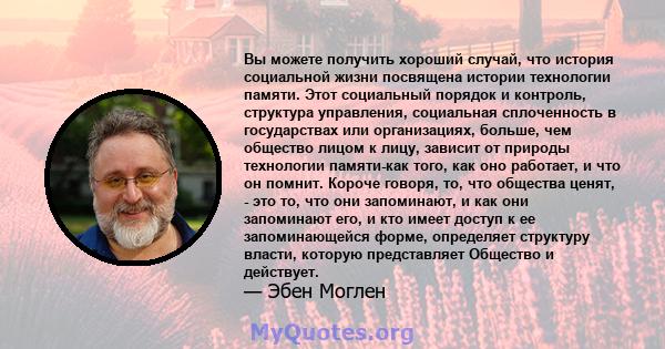 Вы можете получить хороший случай, что история социальной жизни посвящена истории технологии памяти. Этот социальный порядок и контроль, структура управления, социальная сплоченность в государствах или организациях,