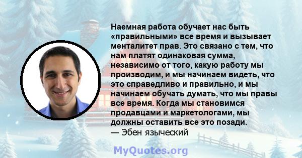 Наемная работа обучает нас быть «правильными» все время и вызывает менталитет прав. Это связано с тем, что нам платят одинаковая сумма, независимо от того, какую работу мы производим, и мы начинаем видеть, что это