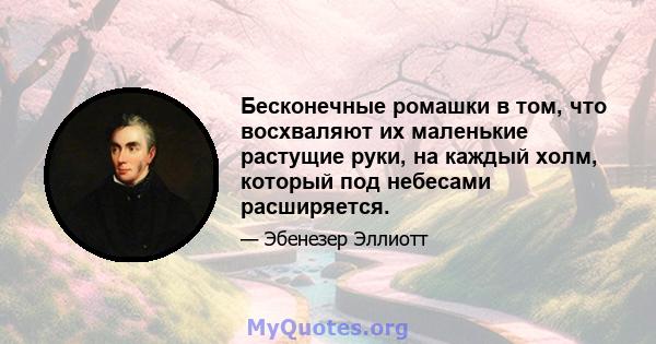 Бесконечные ромашки в том, что восхваляют их маленькие растущие руки, на каждый холм, который под небесами расширяется.