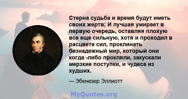 Стерна судьба и время будут иметь своих жертв; И лучшая умирает в первую очередь, оставляя плохую все еще сильную, хотя и проходил в расцвете сил, проклинать безнадежный мир, который они когда -либо прокляли, закускали