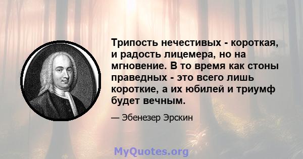 Трипость нечестивых - короткая, и радость лицемера, но на мгновение. В то время как стоны праведных - это всего лишь короткие, а их юбилей и триумф будет вечным.