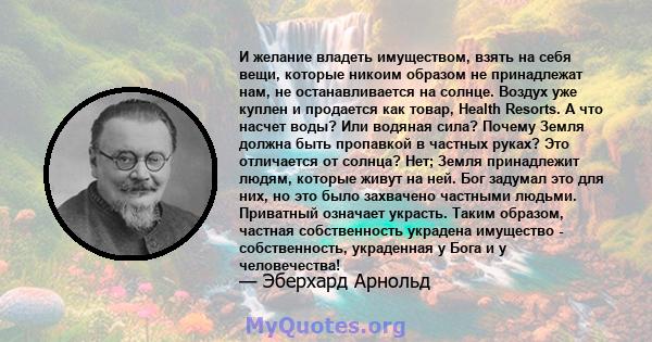 И желание владеть имуществом, взять на себя вещи, которые никоим образом не принадлежат нам, не останавливается на солнце. Воздух уже куплен и продается как товар, Health Resorts. А что насчет воды? Или водяная сила?