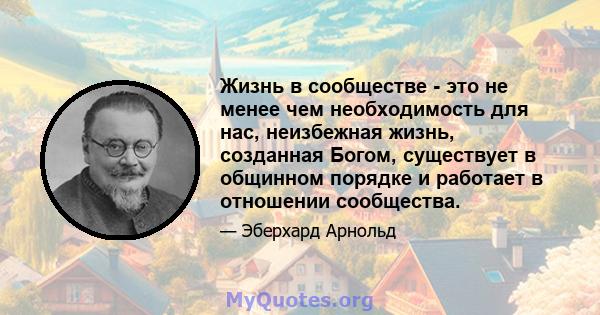 Жизнь в сообществе - это не менее чем необходимость для нас, неизбежная жизнь, созданная Богом, существует в общинном порядке и работает в отношении сообщества.