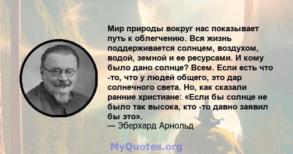 Мир природы вокруг нас показывает путь к облегчению. Вся жизнь поддерживается солнцем, воздухом, водой, земной и ее ресурсами. И кому было дано солнце? Всем. Если есть что -то, что у людей общего, это дар солнечного