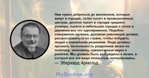 Нам нужно добраться до миллионов, которые живут в городах, сотни тысяч в промышленных центрах, десятки тысяч в городах среднего размера, тысячи в небольших городах и сотни в деревнях-все это одновременно. Подобно