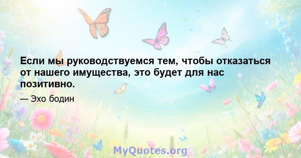 Если мы руководствуемся тем, чтобы отказаться от нашего имущества, это будет для нас позитивно.