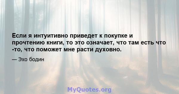 Если я интуитивно приведет к покупке и прочтению книги, то это означает, что там есть что -то, что поможет мне расти духовно.