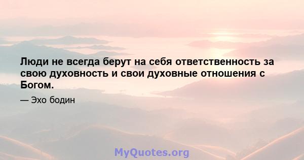 Люди не всегда берут на себя ответственность за свою духовность и свои духовные отношения с Богом.