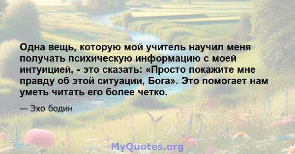 Одна вещь, которую мой учитель научил меня получать психическую информацию с моей интуицией, - это сказать: «Просто покажите мне правду об этой ситуации, Бога». Это помогает нам уметь читать его более четко.