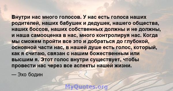 Внутри нас много голосов. У нас есть голоса наших родителей, наших бабушек и дедушек, нашего общества, наших боссов, наших собственных должны и не должны, и наша самооценка в нас, много контролируя нас. Когда мы сможем