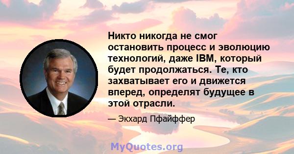 Никто никогда не смог остановить процесс и эволюцию технологий, даже IBM, который будет продолжаться. Те, кто захватывает его и движется вперед, определят будущее в этой отрасли.