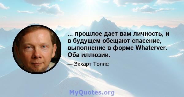 ... прошлое дает вам личность, и в будущем обещают спасение, выполнение в форме Whaterver. Оба иллюзии.