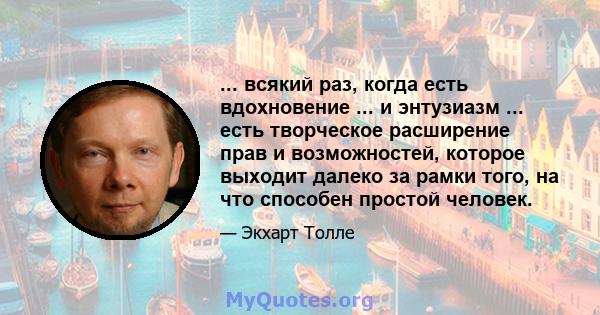 ... всякий раз, когда есть вдохновение ... и энтузиазм ... есть творческое расширение прав и возможностей, которое выходит далеко за рамки того, на что способен простой человек.