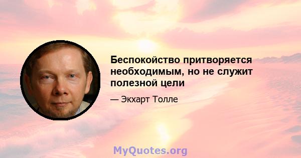 Беспокойство притворяется необходимым, но не служит полезной цели