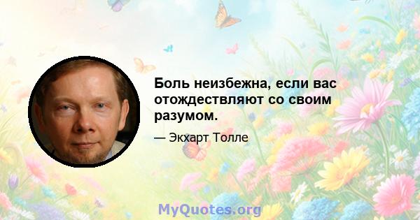 Боль неизбежна, если вас отождествляют со своим разумом.