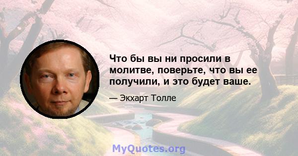 Что бы вы ни просили в молитве, поверьте, что вы ее получили, и это будет ваше.