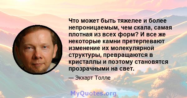 Что может быть тяжелее и более непроницаемым, чем скала, самая плотная из всех форм? И все же некоторые камни претерпевают изменение их молекулярной структуры, превращаются в кристаллы и поэтому становятся прозрачными