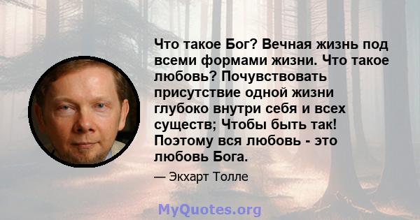 Что такое Бог? Вечная жизнь под всеми формами жизни. Что такое любовь? Почувствовать присутствие одной жизни глубоко внутри себя и всех существ; Чтобы быть так! Поэтому вся любовь - это любовь Бога.