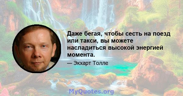 Даже бегая, чтобы сесть на поезд или такси, вы можете насладиться высокой энергией момента.