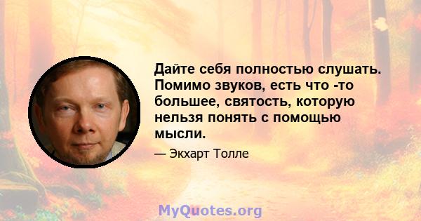 Дайте себя полностью слушать. Помимо звуков, есть что -то большее, святость, которую нельзя понять с помощью мысли.