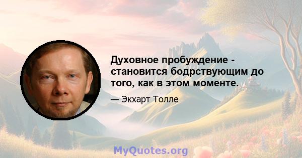 Духовное пробуждение - становится бодрствующим до того, как в этом моменте.