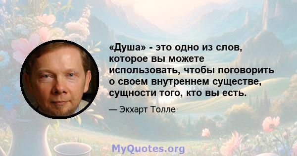 «Душа» - это одно из слов, которое вы можете использовать, чтобы поговорить о своем внутреннем существе, сущности того, кто вы есть.