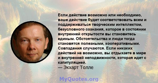 Если действие возможно или необходимо, ваше действие будет соответствовать всем и поддерживаться творческим интеллектом, безусловного сознания, которое в состоянии внутренней открытости вы становитесь единым.