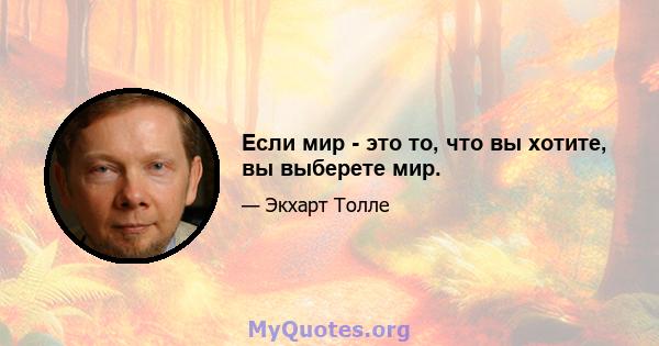 Если мир - это то, что вы хотите, вы выберете мир.