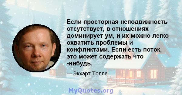 Если просторная неподвижность отсутствует, в отношениях доминирует ум, и их можно легко охватить проблемы и конфликтами. Если есть поток, это может содержать что -нибудь.