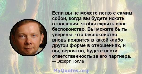 Если вы не можете легко с самим собой, когда вы будете искать отношения, чтобы скрыть свое беспокойство. Вы можете быть уверены, что беспокойство вновь появится в какой -либо другой форме в отношениях, и вы, вероятно,