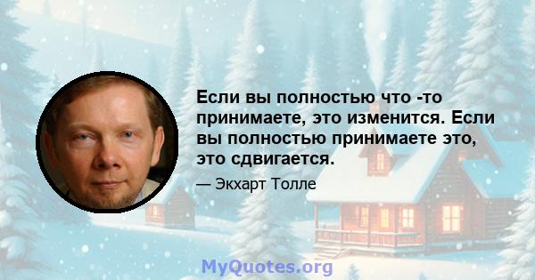 Если вы полностью что -то принимаете, это изменится. Если вы полностью принимаете это, это сдвигается.