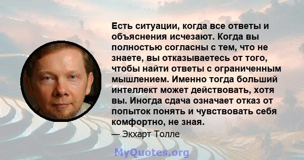 Есть ситуации, когда все ответы и объяснения исчезают. Когда вы полностью согласны с тем, что не знаете, вы отказываетесь от того, чтобы найти ответы с ограниченным мышлением. Именно тогда больший интеллект может