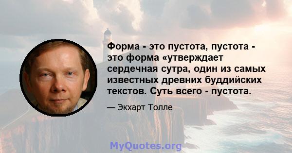 Форма - это пустота, пустота - это форма «утверждает сердечная сутра, один из самых известных древних буддийских текстов. Суть всего - пустота.