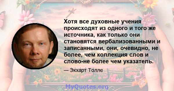 Хотя все духовные учения происходят из одного и того же источника, как только они становятся вербализованными и записанными, они, очевидно, не более, чем коллекция слов и слово-не более чем указатель.