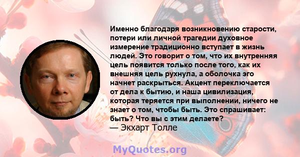 Именно благодаря возникновению старости, потери или личной трагедии духовное измерение традиционно вступает в жизнь людей. Это говорит о том, что их внутренняя цель появится только после того, как их внешняя цель