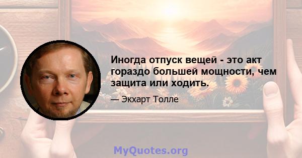 Иногда отпуск вещей - это акт гораздо большей мощности, чем защита или ходить.