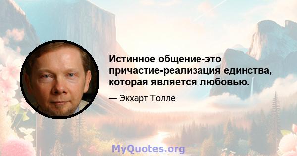 Истинное общение-это причастие-реализация единства, которая является любовью.