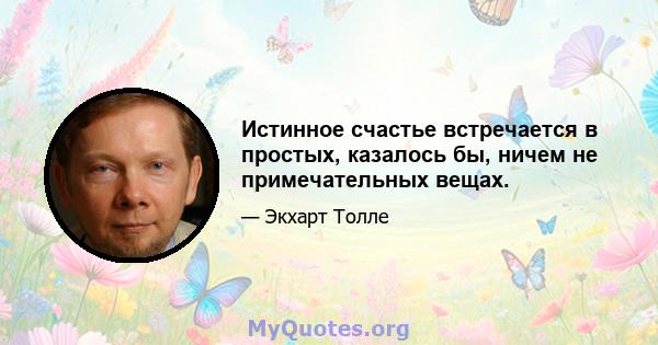 Истинное счастье встречается в простых, казалось бы, ничем не примечательных вещах.