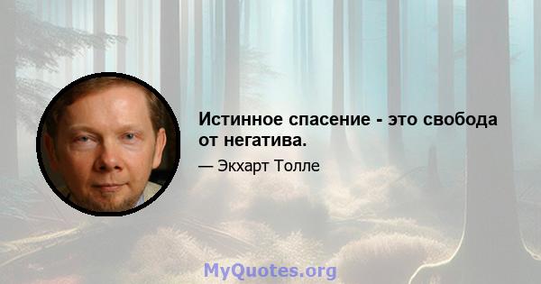 Истинное спасение - это свобода от негатива.