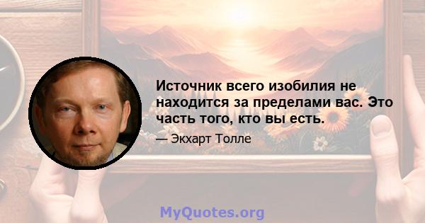 Источник всего изобилия не находится за пределами вас. Это часть того, кто вы есть.