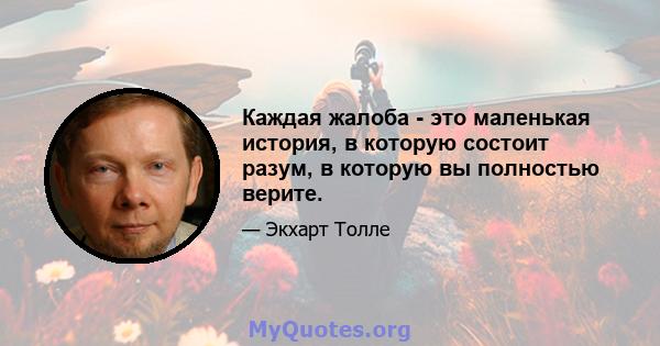 Каждая жалоба - это маленькая история, в которую состоит разум, в которую вы полностью верите.