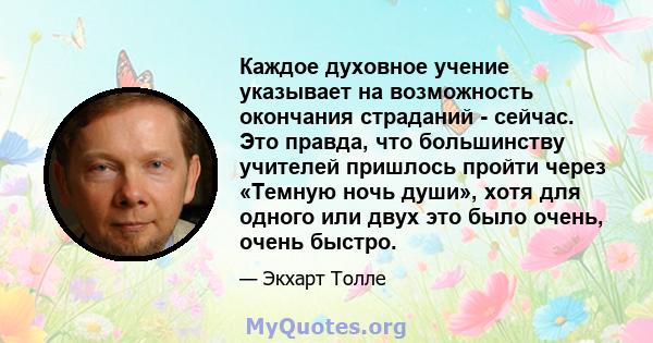 Каждое духовное учение указывает на возможность окончания страданий - сейчас. Это правда, что большинству учителей пришлось пройти через «Темную ночь души», хотя для одного или двух это было очень, очень быстро.